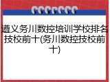 遵义务川数控培训学校排名技校前十(务川数控技校前十)