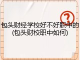 包头财经学校好不好职中的(包头财校职中如何)