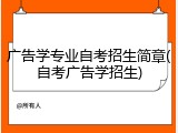 广告学专业自考招生简章(自考广告学招生)