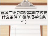 宣城广德县单招集训学校要什么条件(广德单招学校条件)