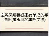 宝鸡凤翔县哪里有单招的学校啊(宝鸡凤翔单招学校)
