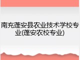 南充蓬安县农业技术学校专业(蓬安农校专业)