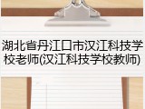湖北省丹江口市汉江科技学校老师(汉江科技学校教师)