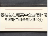 攀枝花仁和高中全封闭补习机构(仁和全封闭补习)