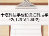 十堰科技学校和汉江科技学校(十堰汉江科校)