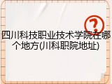 四川科技职业技术学院在哪个地方(川科职院地址)