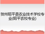 贺州昭平县农业技术学校专业(昭平农校专业)