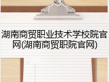 湖南商贸职业技术学校院官网(湖南商贸职院官网)