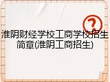 淮阴财经学校工商学校招生简章(淮阴工商招生)
