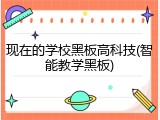 现在的学校黑板高科技(智能教学黑板)