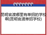 昆明官渡哪里有单招的学校啊(昆明官渡单招学校)