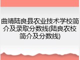 曲靖陆良县农业技术学校简介及录取分数线(陆良农校简介及分数线)