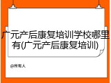 广元产后康复培训学校哪里有(广元产后康复培训)