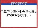 伊犁伊宁农业中专学校怎么样(伊犁农校评价)