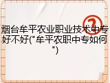 烟台牟平农业职业技术中专好不好("牟平农职中专如何")