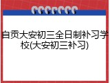 自贡大安初三全日制补习学校(大安初三补习)