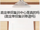 嘉定单招集训中心是真的吗(嘉定单招集训靠谱吗)
