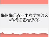 梅州梅江农业中专学校怎么样(梅江农校评价)