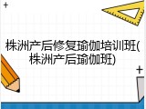 株洲产后修复瑜伽培训班(株洲产后瑜伽班)