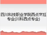 四川科技职业学院西点烹饪专业(川科西点专业)