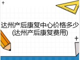 达州产后康复中心价格多少(达州产后康复费用)