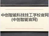 中创智能科技技工学校官网(中创智能官网)