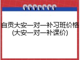 自贡大安一对一补习班价格(大安一对一补课价)