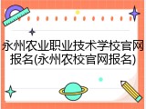 永州农业职业技术学校官网报名(永州农校官网报名)