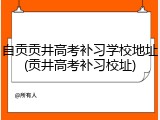自贡贡井高考补习学校地址(贡井高考补习校址)