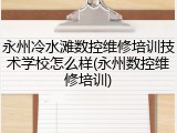 永州冷水滩数控维修培训技术学校怎么样(永州数控维修培训)
