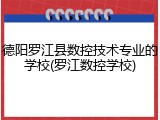 德阳罗江县数控技术专业的学校(罗江数控学校)
