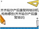 齐齐哈尔产后康复师培训机构有哪些(齐齐哈尔产后康复培训)