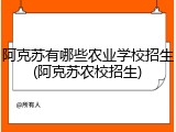 阿克苏有哪些农业学校招生(阿克苏农校招生)