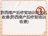 黔西南产后修复培训班怎么收费(黔西南产后修复培训收费)