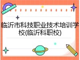 临沂市科技职业技术培训学校(临沂科职校)