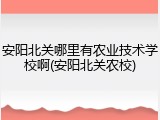 安阳北关哪里有农业技术学校啊(安阳北关农校)