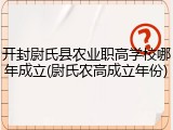 开封尉氏县农业职高学校哪年成立(尉氏农高成立年份)