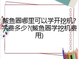 鲅鱼圈哪里可以学开挖机?学费多少?(鲅鱼圈学挖机费用)