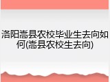 洛阳嵩县农校毕业生去向如何(嵩县农校生去向)
