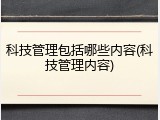 科技管理包括哪些内容(科技管理内容)