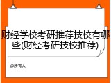 财经学校考研推荐技校有哪些(财经考研技校推荐)