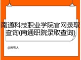 南通科技职业学院官网录取查询(南通职院录取查询)