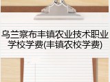 乌兰察布丰镇农业技术职业学校学费(丰镇农校学费)
