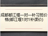 成都都江堰一对一补习班价格(都江堰1对1补课价)