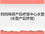 妈妈咪呀产后修复中心永登(永登产后修复)