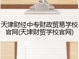天津财经中专财政贸易学校官网(天津财贸学校官网)