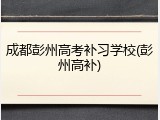 成都彭州高考补习学校(彭州高补)