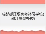成都都江堰高考补习学校(都江堰高补校)
