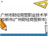 广州市财经商贸职业技术学校新市(广州财经商贸新市)