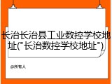 长治长治县工业数控学校地址("长治数控学校地址")